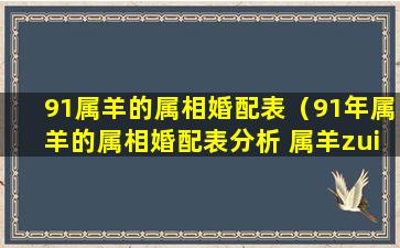 91属羊的属相婚配表（91年属羊的属相婚配表分析 属羊zui佳婚配-福缘殿）